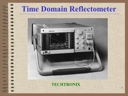 1 Time Domain Reflectometer TECHTRONIX. 2 Time Domain Reflectometer INTRODUCTION Transmission Line Discontinuities VOP, Velocity of Propagation How a.
