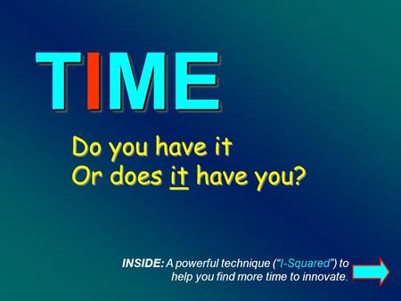 Do you have it Or does it have you? TIME INSIDE: A powerful technique (I-Squared) to help you find more time to innovate.
