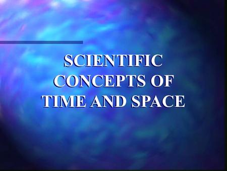 SCIENTIFIC CONCEPTS OF TIME AND SPACE. Time has played a central role in mathematics from its very beginnings, yet it remains one of the most mysterious.