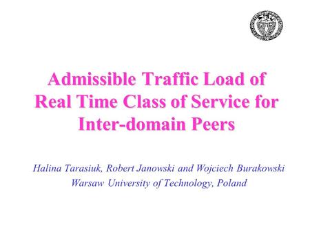 Halina Tarasiuk, Robert Janowski and Wojciech Burakowski Warsaw University of Technology, Poland Admissible Traffic Load of Real Time Class of Service.