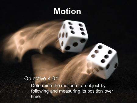 Motion Objective 4.01 Determine the motion of an object by following and measuring its position over time.