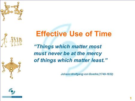 11 Effective Use of Time Things which matter most must never be at the mercy of things which matter least. Johann Wolfgang von Goethe (1749-1832)