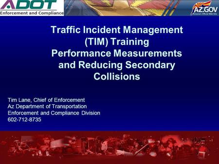 Traffic Incident Management (TIM) Training Performance Measurements and Reducing Secondary Collisions Tim Lane, Chief of Enforcement Az Department of Transportation.