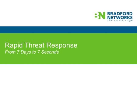 © 2013 Bradford Networks. All rights reserved. Rapid Threat Response From 7 Days to 7 Seconds.
