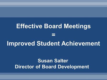 Effective Board Meetings = Improved Student Achievement Susan Salter Director of Board Development.
