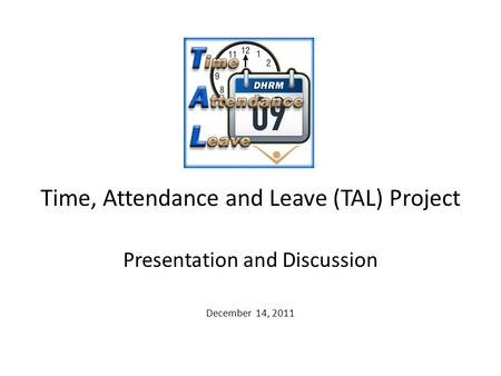 Time, Attendance and Leave (TAL) Project Presentation and Discussion December 14, 2011.