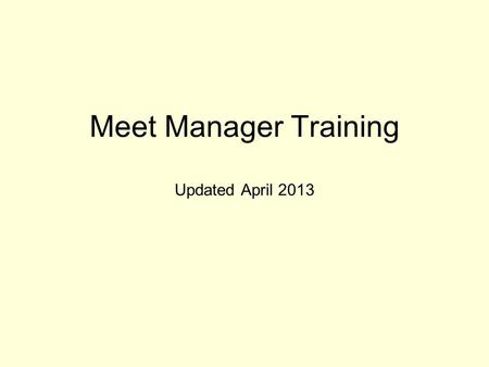 Meet Manager Training Updated April 2013. Step 1: Set up your meet Download the meet template Restore the template Purge Old Data Setup Meet Information,