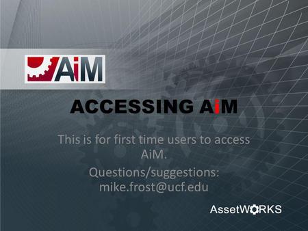 ACCESSING AiM This is for first time users to access AiM. Questions/suggestions: