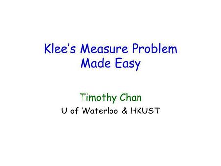 Klees Measure Problem Made Easy Timothy Chan U of Waterloo & HKUST.