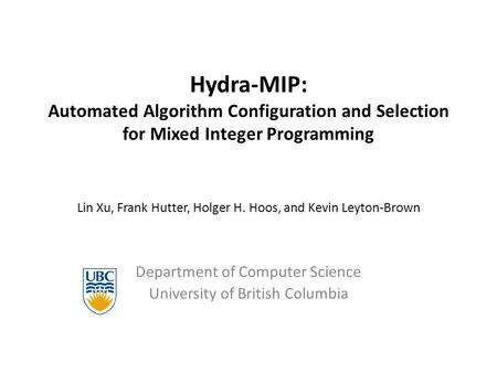 Hydra-MIP: Automated Algorithm Configuration and Selection for Mixed Integer Programming Lin Xu, Frank Hutter, Holger H. Hoos, and Kevin Leyton-Brown Department.