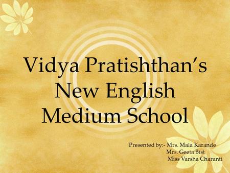 Vidya Pratishthans New English Medium School Presented by:- Mrs. Mala Karande Mrs. Geeta Bist Miss Varsha Charanti.