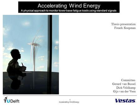 Accelerating Wind Energy 1 A physical approach to monitor tower base fatigue loads using standard signals Thesis presentation Freark Koopman Committee: