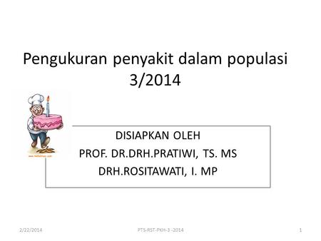 Pengukuran penyakit dalam populasi 3/2014 DISIAPKAN OLEH PROF. DR.DRH.PRATIWI, TS. MS DRH.ROSITAWATI, I. MP 2/22/2014PTS-RST-PKH-3 -20141.