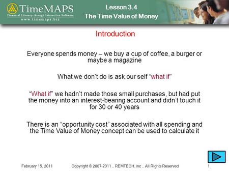 Lesson 3.4 The Time Value of Money February 15, 2011Copyright © 2007-2011 … REMTECH, inc … All Rights Reserved1 Introduction Everyone spends money – we.
