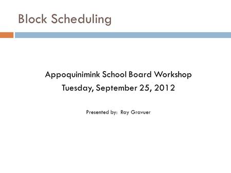 Block Scheduling Appoquinimink School Board Workshop Tuesday, September 25, 2012 Presented by: Ray Gravuer.