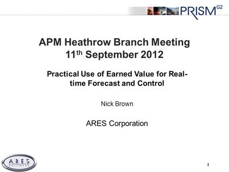 © 2011 All Rights Reserved APM Heathrow Branch Meeting 11 th September 2012 Practical Use of Earned Value for Real- time Forecast and Control Nick Brown.