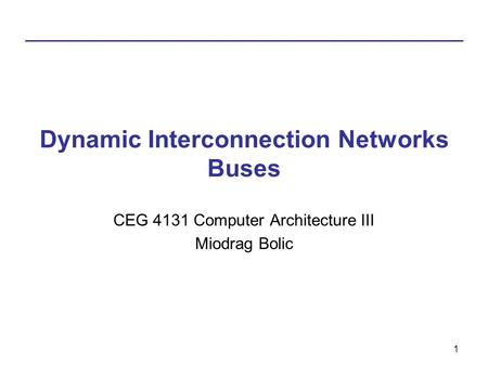 1 Dynamic Interconnection Networks Buses CEG 4131 Computer Architecture III Miodrag Bolic.
