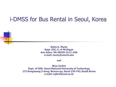 I-DMSS for Bus Rental in Seoul, Korea Katta G. Murty Dept. IOE, U. of Michigan Ann Arbor, MI-48109-2117, USA   and Woo-Je Kim Dept.
