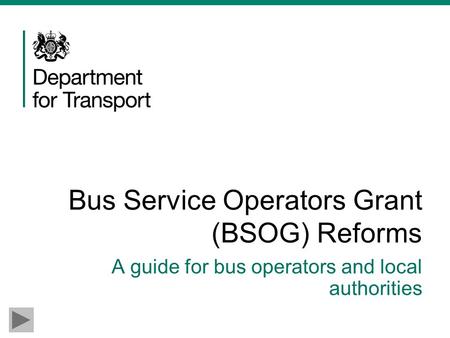 Bus Service Operators Grant (BSOG) Reforms A guide for bus operators and local authorities.