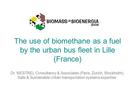 The use of biomethane as a fuel by the urban bus fleet in Lille (France) Dr. MESTREL Consultancy & Associates (Paris, Zurich, Stockholm) Safe & Sustainable.