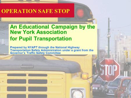 OPERATION SAFE STOP An Educational Campaign by the New York Association for Pupil Transportation Prepared by NYAPT through the National Highway Transportation.