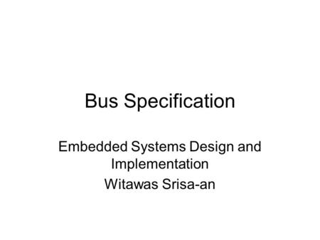 Bus Specification Embedded Systems Design and Implementation Witawas Srisa-an.
