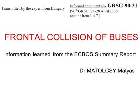 FRONTAL COLLISION OF BUSES Information learned from the ECBOS Summary Report Dr MATOLCSY Mátyás Informal document No. GRSG-90-31 (90 th GRSG, 24-28 April.