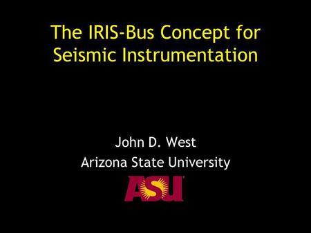The IRIS-Bus Concept for Seismic Instrumentation John D. West Arizona State University.