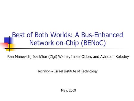 Best of Both Worlds: A Bus-Enhanced Network on-Chip (BENoC) Ran Manevich, Isask har (Zigi) Walter, Israel Cidon, and Avinoam Kolodny Technion – Israel.