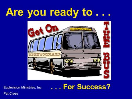 Are you ready to... Eaglevision Ministries, Inc. Pat Cross... For Success?
