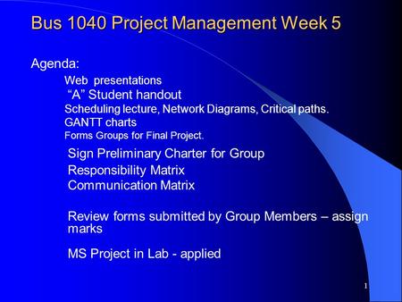 1 Bus 1040 Project Management Week 5 Bus 1040 Project Management Week 5 Agenda: Web presentations A Student handout Scheduling lecture, Network Diagrams,