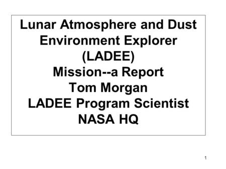 1 Lunar Atmosphere and Dust Environment Explorer (LADEE) Mission--a Report Tom Morgan LADEE Program Scientist NASA HQ.