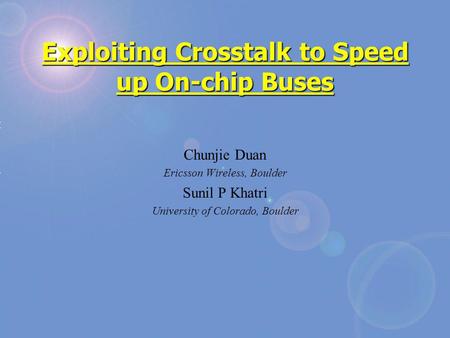 Exploiting Crosstalk to Speed up On-chip Buses Chunjie Duan Ericsson Wireless, Boulder Sunil P Khatri University of Colorado, Boulder.