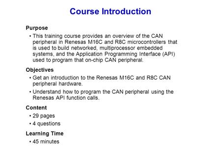 Course Introduction Purpose This training course provides an overview of the CAN peripheral in Renesas M16C and R8C microcontrollers that is used to build.