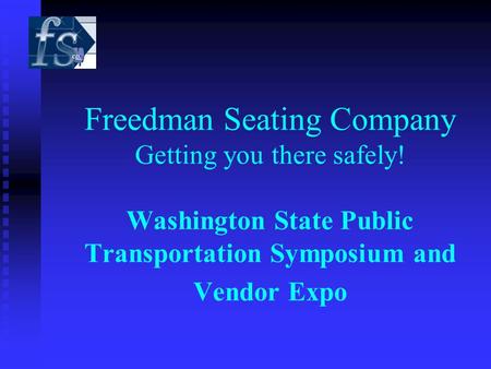 Freedman Seating Company Getting you there safely! Washington State Public Transportation Symposium and Vendor Expo.