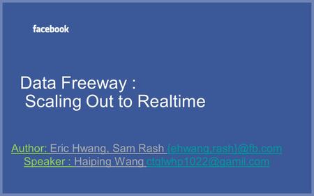 Data Freeway : Scaling Out to Realtime Author: Eric Hwang, Sam Rash Speaker : Haiping Wang
