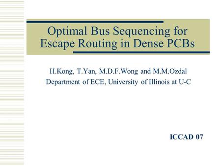 Optimal Bus Sequencing for Escape Routing in Dense PCBs H.Kong, T.Yan, M.D.F.Wong and M.M.Ozdal Department of ECE, University of Illinois at U-C ICCAD.