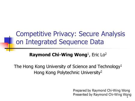 1 Competitive Privacy: Secure Analysis on Integrated Sequence Data Raymond Chi-Wing Wong 1, Eric Lo 2 The Hong Kong University of Science and Technology.
