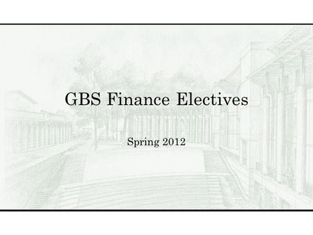 GBS Finance Electives Spring 2012. Finance Electives BUS 503GGlobal Perspectives BUS 504The Business of Healthcare BUS 522Theory & Practice of Valuing.
