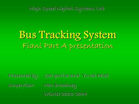 Bus Tracking System Fianl Part A presentation Presented by: Gal gavish and Yuval Peled Supervisor: Hen Broodney Winter 2003-2004 High Speed Digital Systems.