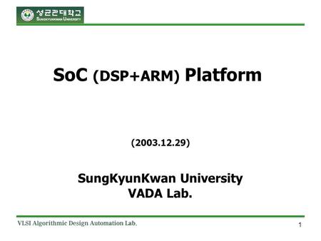 1 SoC (DSP+ARM) Platform SungKyunKwan University VADA Lab. (2003.12.29)