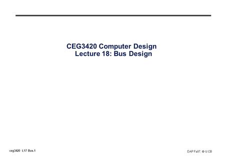 Ceg3420 L17 Bus.1 DAP Fa97, U.CB CEG3420 Computer Design Lecture 18: Bus Design.