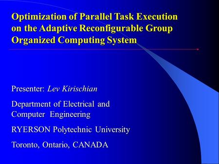 Optimization of Parallel Task Execution on the Adaptive Reconfigurable Group Organized Computing System Presenter: Lev Kirischian Department of Electrical.