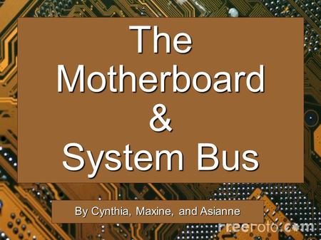 TheMotherboard& System Bus By Cynthia, Maxine, and Asianne.