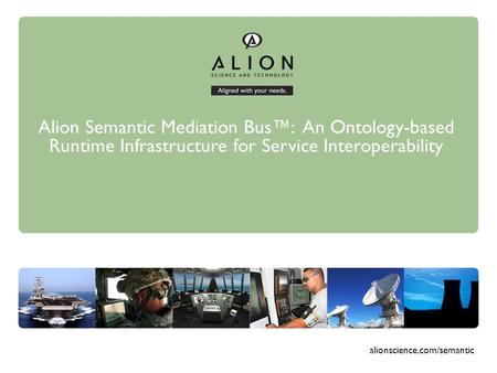 Alion Semantic Mediation Bus: An Ontology-based Runtime Infrastructure for Service Interoperability alionscience.com/semantic.