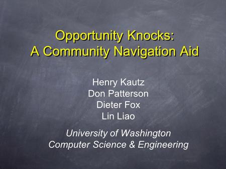 Opportunity Knocks: A Community Navigation Aid Henry Kautz Don Patterson Dieter Fox Lin Liao University of Washington Computer Science & Engineering.
