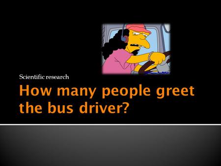 Scientific research. How miserably do we treat bus drivers? Recently there have been many news stories about violence towards bus drivers. What does this.