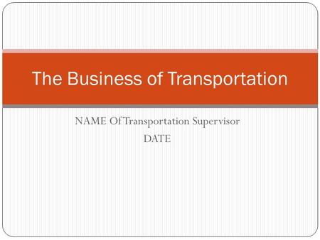 NAME Of Transportation Supervisor DATE The Business of Transportation.