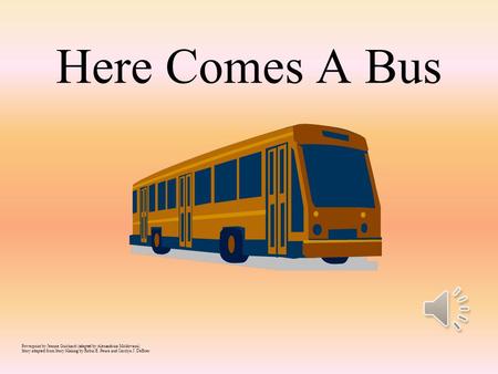 Here Comes A Bus Powerpoint by Jeanne Guichard (adapted by Alexandrina Moldovanu) Story adapted from Story Making by Robin E. Peura and Carolyn J. DeBoer.