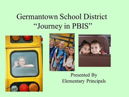 Germantown School District Journey in PBIS Presented By Elementary Principals.